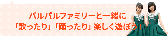 パルパルファミリーと一緒に「歌ったり」「踊ったり」楽しく遊ぼう！