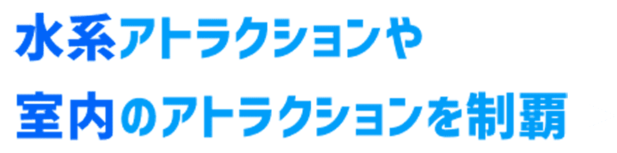 水系アトラクションや室内のアトラクションを制覇