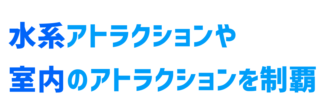水系アトラクションや室内のアトラクションを制覇